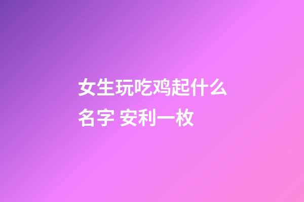 女生玩吃鸡起什么名字 安利一枚